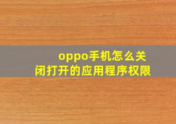 oppo手机怎么关闭打开的应用程序权限