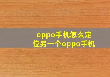 oppo手机怎么定位另一个oppo手机