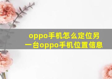 oppo手机怎么定位另一台oppo手机位置信息