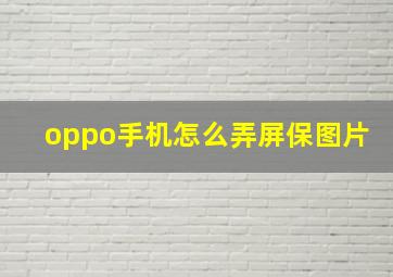 oppo手机怎么弄屏保图片