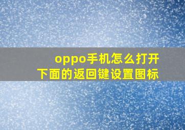 oppo手机怎么打开下面的返回键设置图标