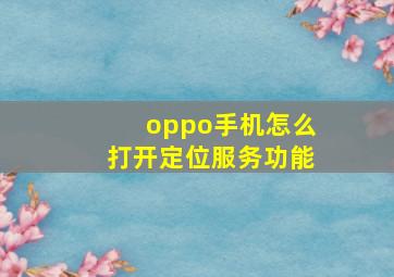 oppo手机怎么打开定位服务功能