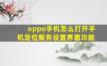 oppo手机怎么打开手机定位服务设置界面功能