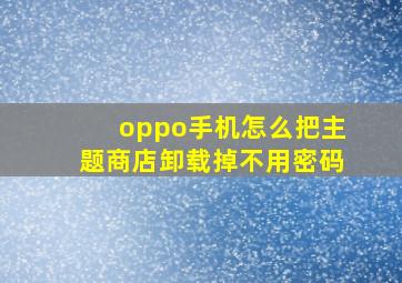 oppo手机怎么把主题商店卸载掉不用密码