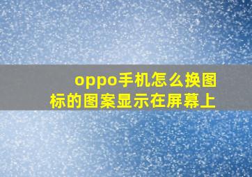 oppo手机怎么换图标的图案显示在屏幕上