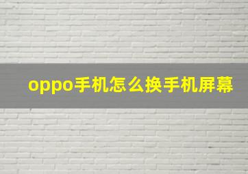 oppo手机怎么换手机屏幕