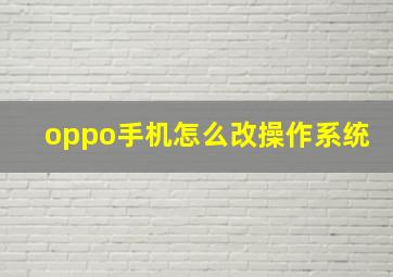 oppo手机怎么改操作系统