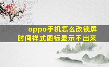 oppo手机怎么改锁屏时间样式图标显示不出来