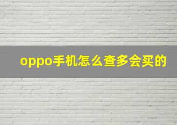 oppo手机怎么查多会买的