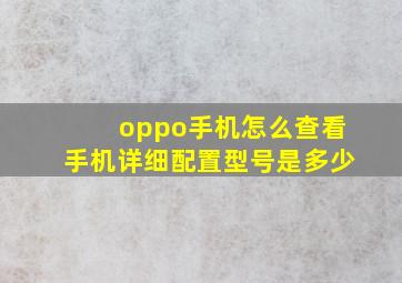 oppo手机怎么查看手机详细配置型号是多少