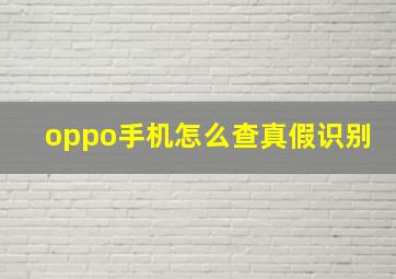 oppo手机怎么查真假识别