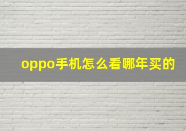 oppo手机怎么看哪年买的