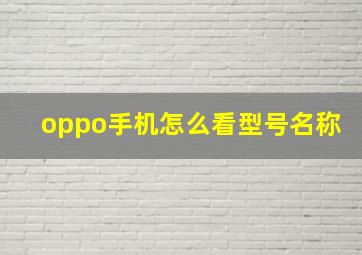 oppo手机怎么看型号名称