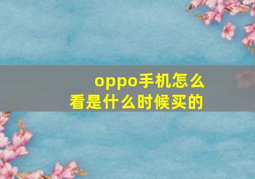 oppo手机怎么看是什么时候买的