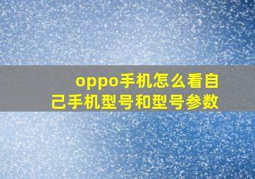 oppo手机怎么看自己手机型号和型号参数