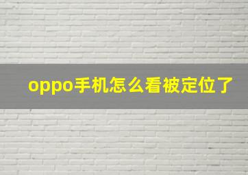 oppo手机怎么看被定位了