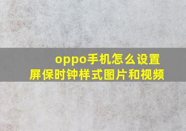 oppo手机怎么设置屏保时钟样式图片和视频