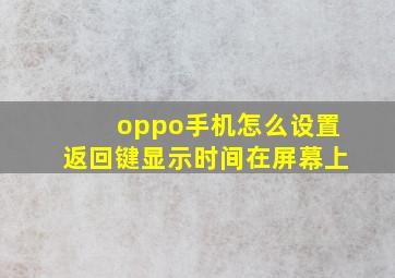 oppo手机怎么设置返回键显示时间在屏幕上