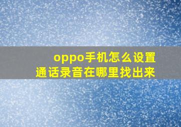 oppo手机怎么设置通话录音在哪里找出来