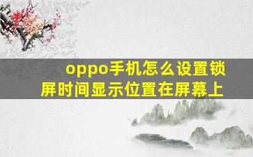 oppo手机怎么设置锁屏时间显示位置在屏幕上