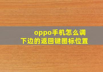 oppo手机怎么调下边的返回键图标位置