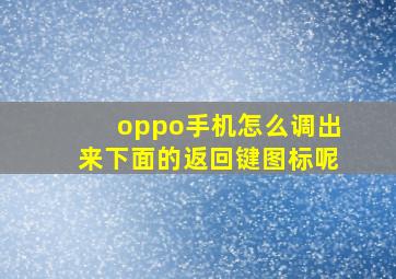 oppo手机怎么调出来下面的返回键图标呢