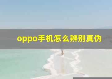 oppo手机怎么辨别真伪