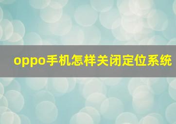 oppo手机怎样关闭定位系统