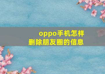 oppo手机怎样删除朋友圈的信息