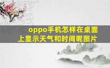 oppo手机怎样在桌面上显示天气和时间呢图片