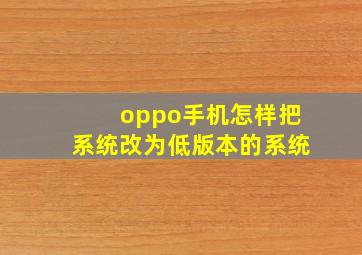 oppo手机怎样把系统改为低版本的系统