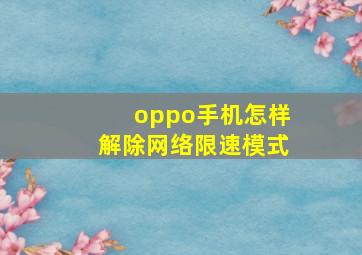 oppo手机怎样解除网络限速模式