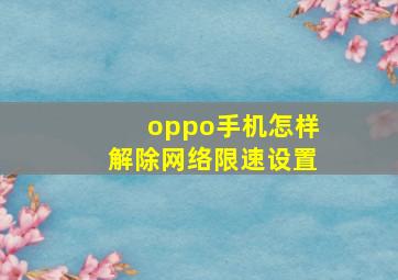 oppo手机怎样解除网络限速设置