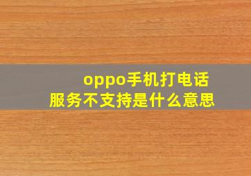 oppo手机打电话服务不支持是什么意思