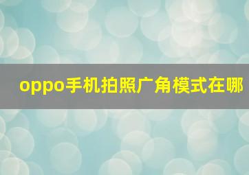 oppo手机拍照广角模式在哪