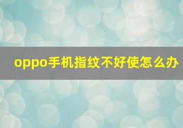 oppo手机指纹不好使怎么办