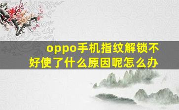 oppo手机指纹解锁不好使了什么原因呢怎么办