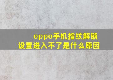 oppo手机指纹解锁设置进入不了是什么原因