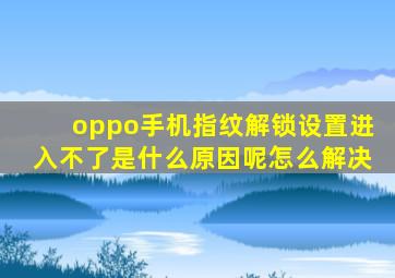 oppo手机指纹解锁设置进入不了是什么原因呢怎么解决