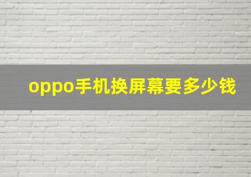 oppo手机换屏幕要多少钱