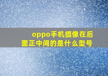 oppo手机摄像在后面正中间的是什么型号