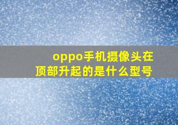 oppo手机摄像头在顶部升起的是什么型号