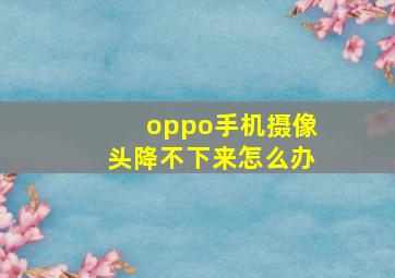 oppo手机摄像头降不下来怎么办