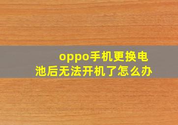 oppo手机更换电池后无法开机了怎么办