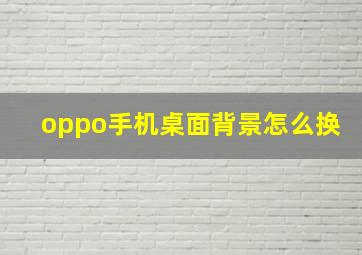 oppo手机桌面背景怎么换