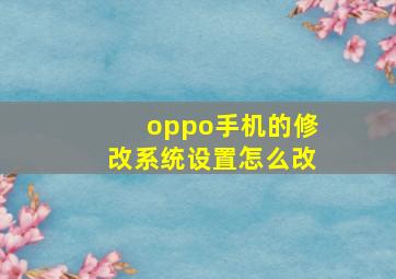 oppo手机的修改系统设置怎么改