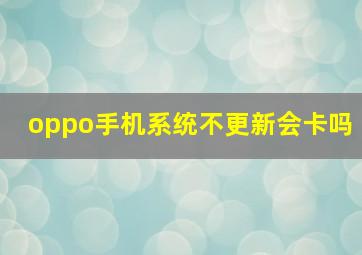 oppo手机系统不更新会卡吗