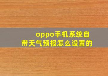 oppo手机系统自带天气预报怎么设置的