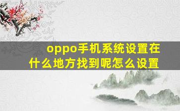 oppo手机系统设置在什么地方找到呢怎么设置