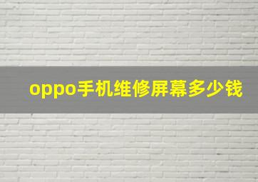 oppo手机维修屏幕多少钱